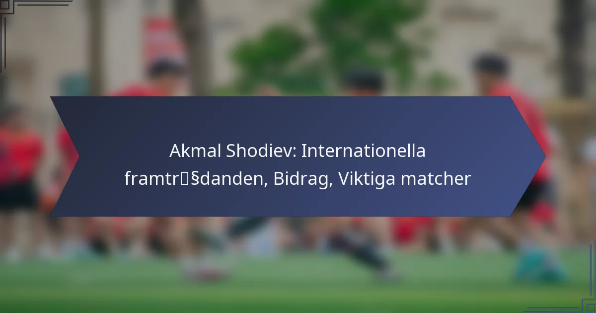 Akmal Shodiev: Internationella framträdanden, Bidrag, Viktiga matcher
