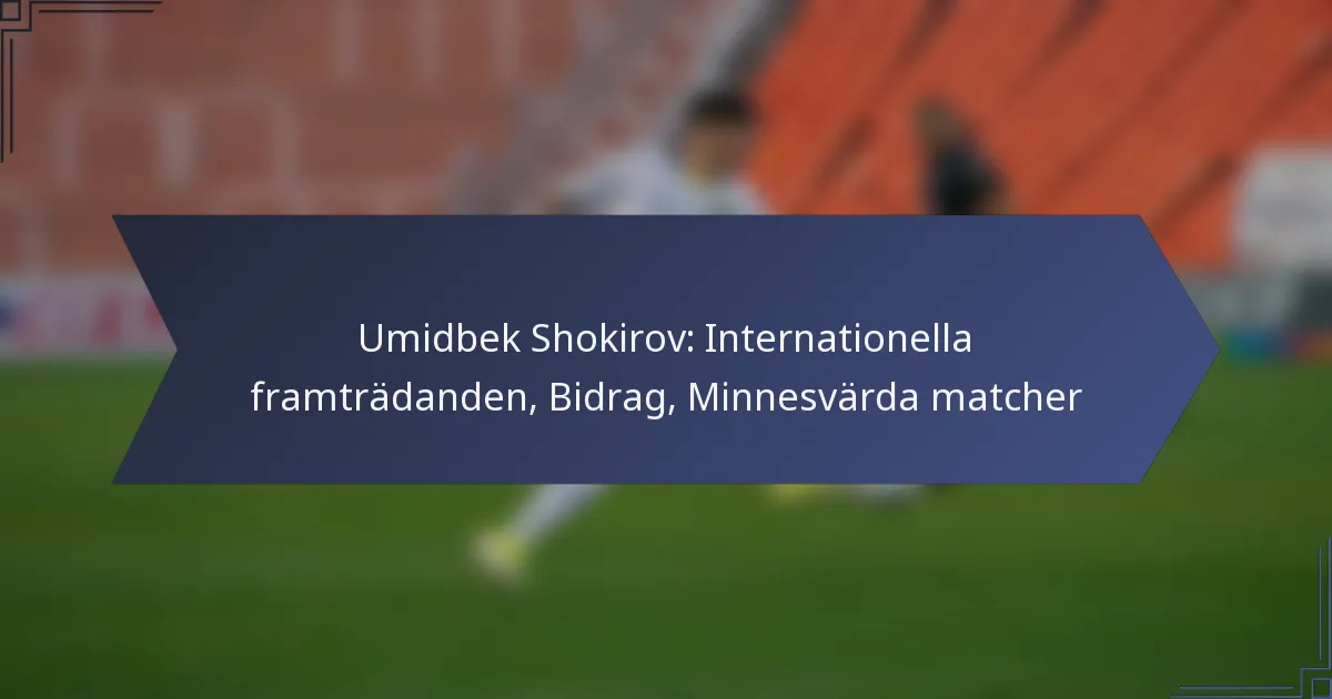 Umidbek Shokirov: Internationella framträdanden, Bidrag, Minnesvärda matcher