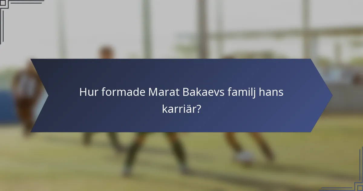 Hur formade Marat Bakaevs familj hans karriär?