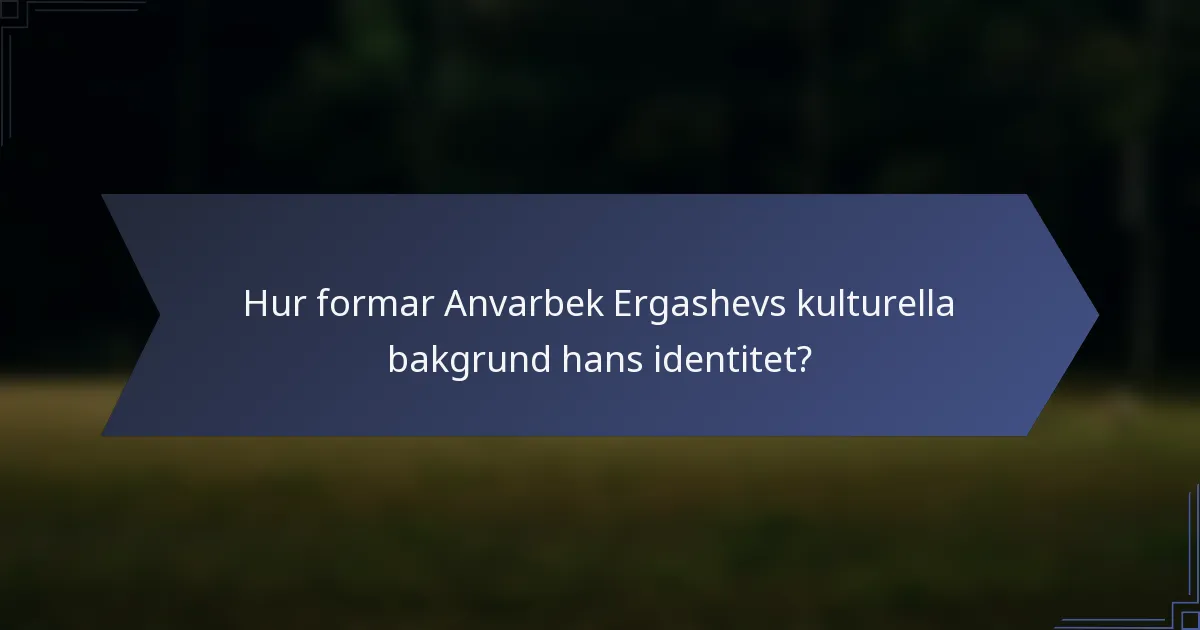Hur formar Anvarbek Ergashevs kulturella bakgrund hans identitet?