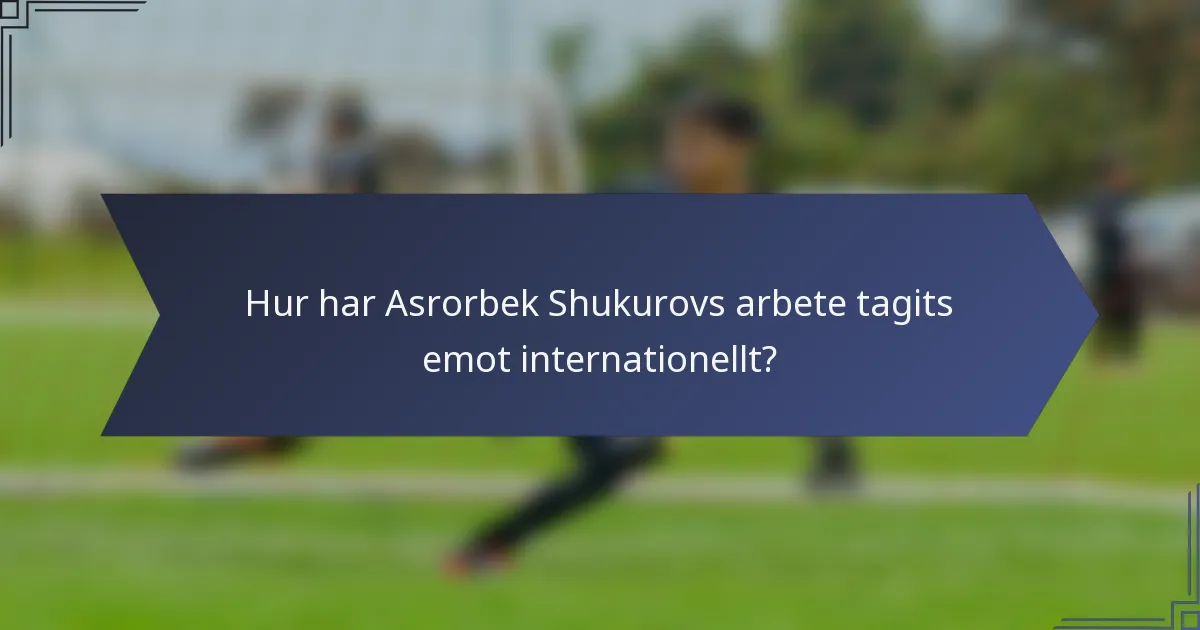 Hur har Asrorbek Shukurovs arbete tagits emot internationellt?