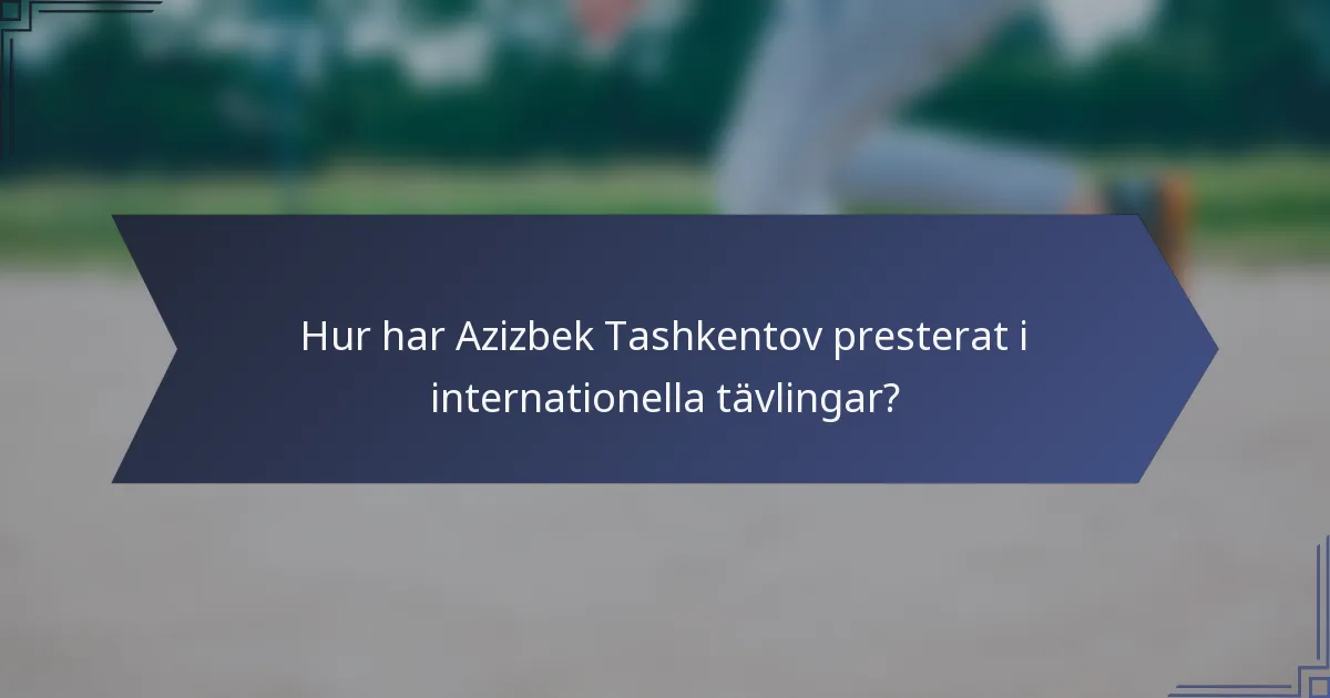 Hur har Azizbek Tashkentov presterat i internationella tävlingar?