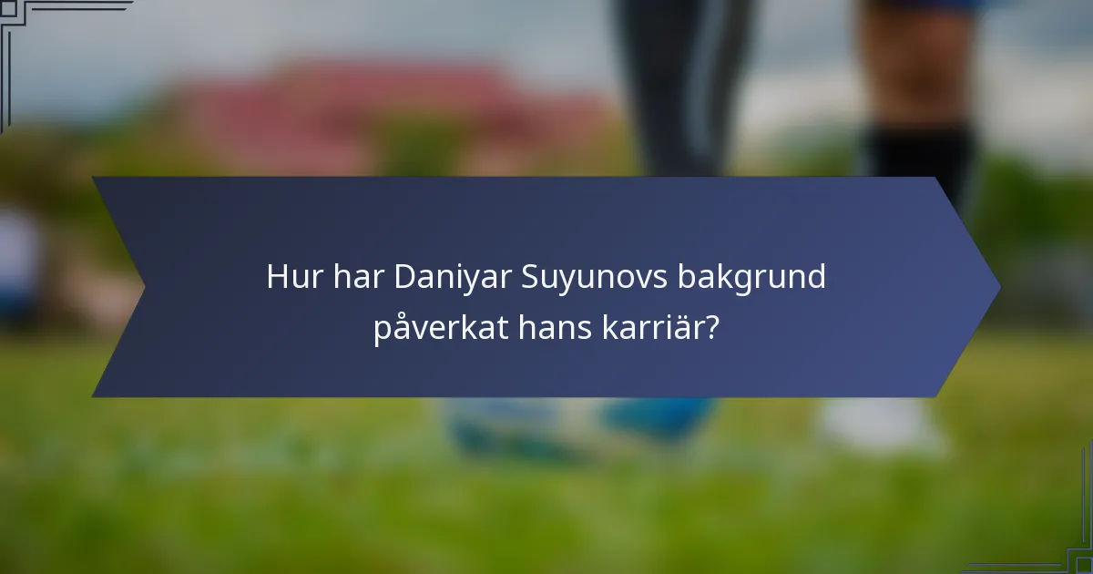 Hur har Daniyar Suyunovs bakgrund påverkat hans karriär?