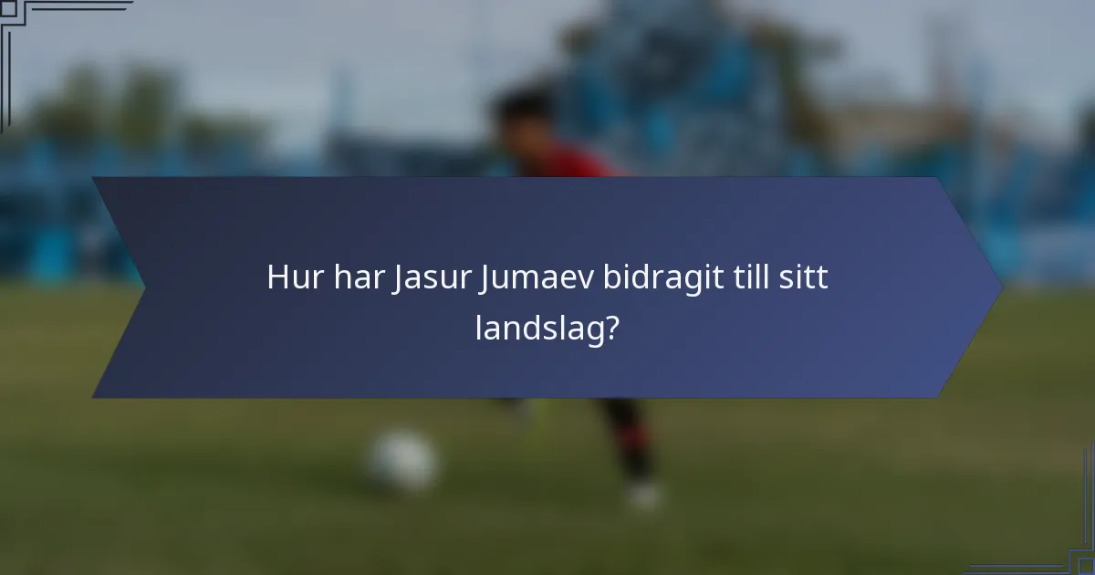 Hur har Jasur Jumaev bidragit till sitt landslag?