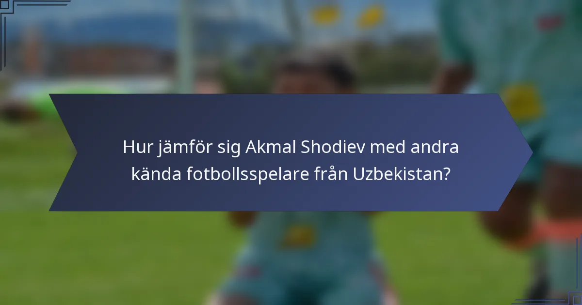 Hur jämför sig Akmal Shodiev med andra kända fotbollsspelare från Uzbekistan?