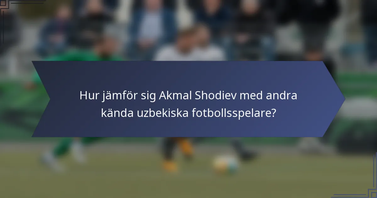 Hur jämför sig Akmal Shodiev med andra kända uzbekiska fotbollsspelare?