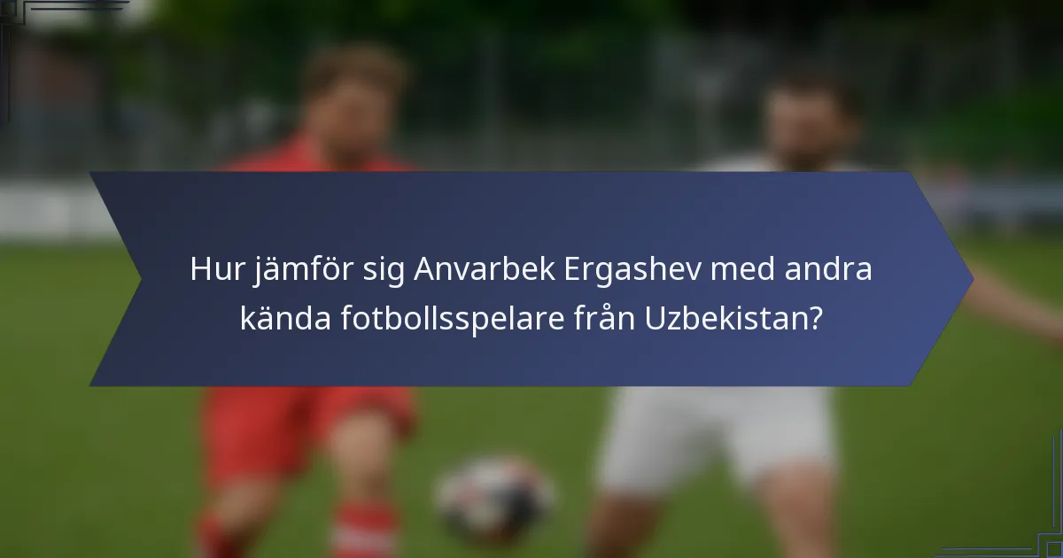 Hur jämför sig Anvarbek Ergashev med andra kända fotbollsspelare från Uzbekistan?