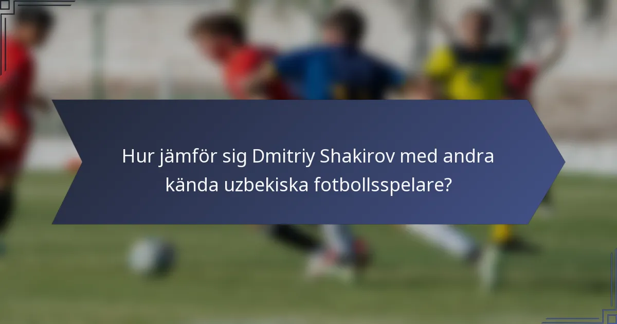 Hur jämför sig Dmitriy Shakirov med andra kända uzbekiska fotbollsspelare?