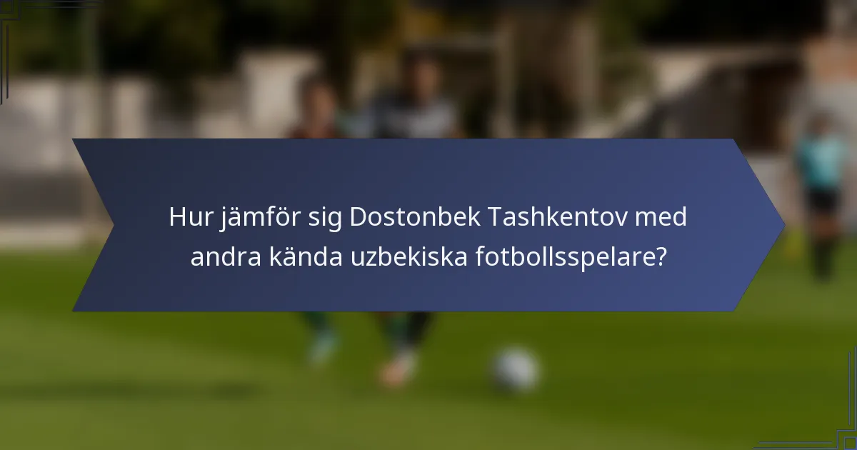 Hur jämför sig Dostonbek Tashkentov med andra kända uzbekiska fotbollsspelare?