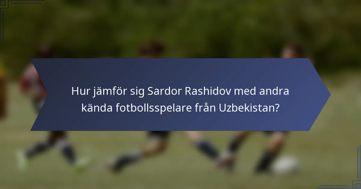 Hur jämför sig Sardor Rashidov med andra kända fotbollsspelare från Uzbekistan?
