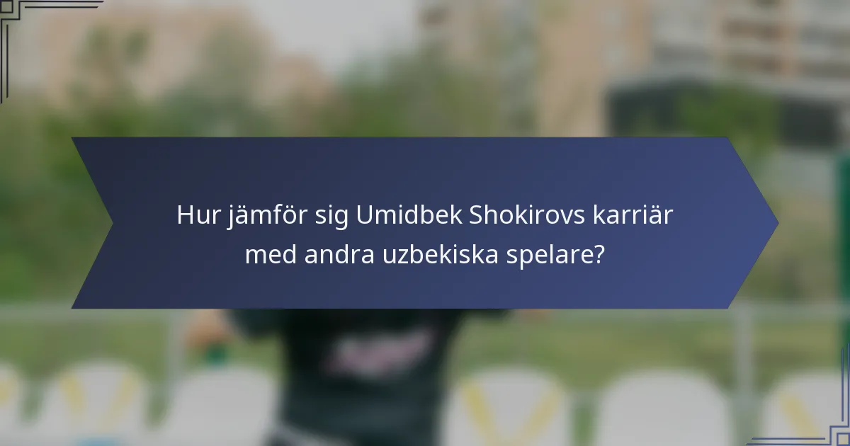 Hur jämför sig Umidbek Shokirovs karriär med andra uzbekiska spelare?