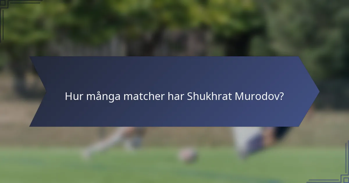 Hur många matcher har Shukhrat Murodov?