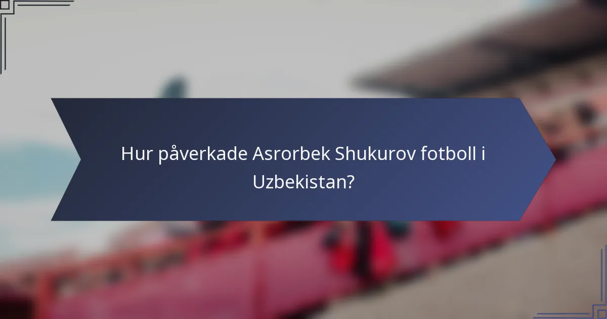 Hur påverkade Asrorbek Shukurov fotboll i Uzbekistan?