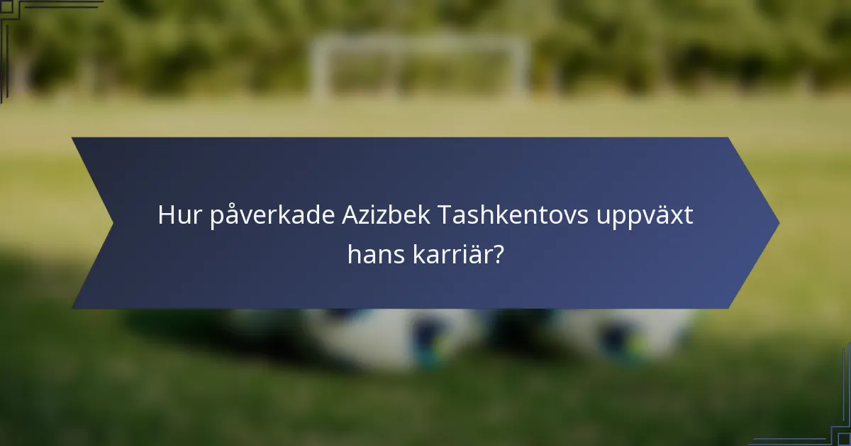 Hur påverkade Azizbek Tashkentovs uppväxt hans karriär?