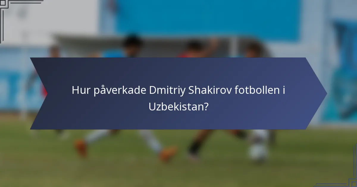 Hur påverkade Dmitriy Shakirov fotbollen i Uzbekistan?