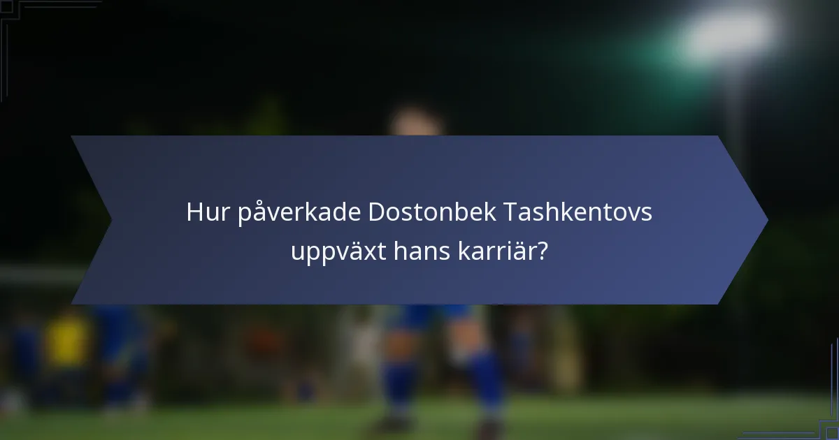 Hur påverkade Dostonbek Tashkentovs uppväxt hans karriär?