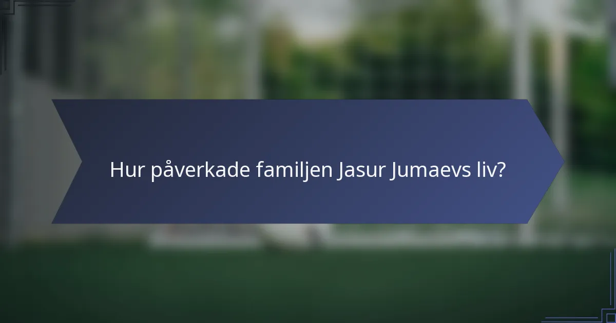 Hur påverkade familjen Jasur Jumaevs liv?