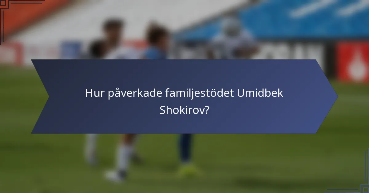 Hur påverkade familjestödet Umidbek Shokirov?