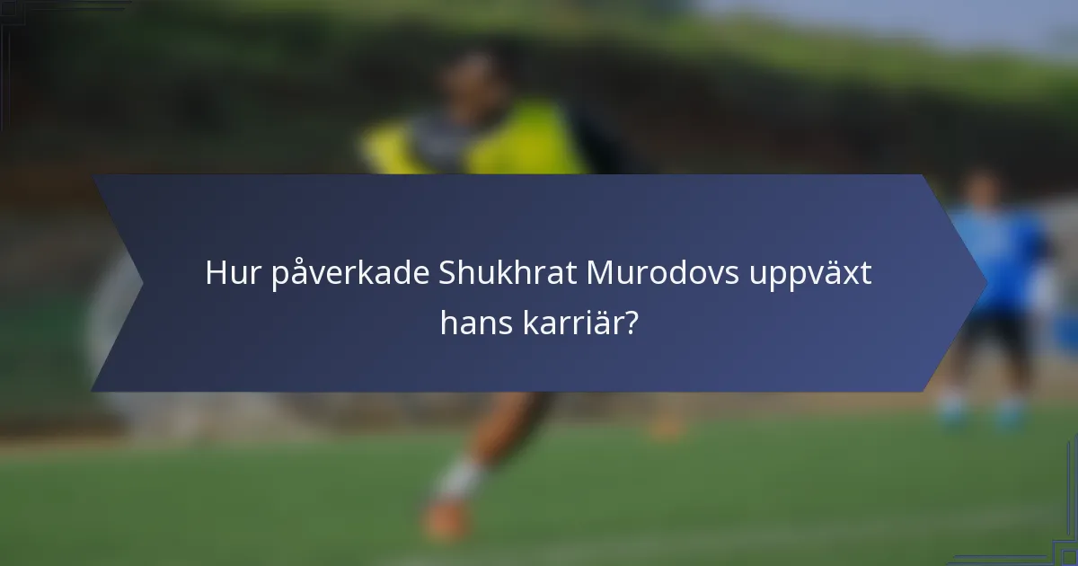 Hur påverkade Shukhrat Murodovs uppväxt hans karriär?