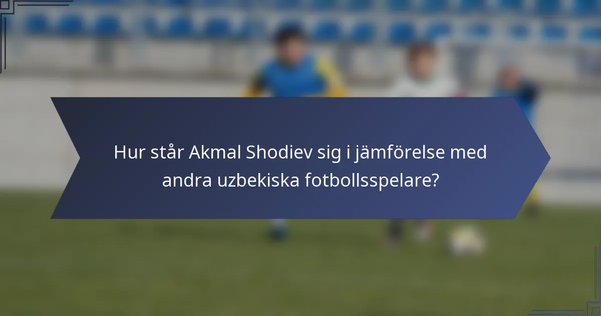 Hur står Akmal Shodiev sig i jämförelse med andra uzbekiska fotbollsspelare?
