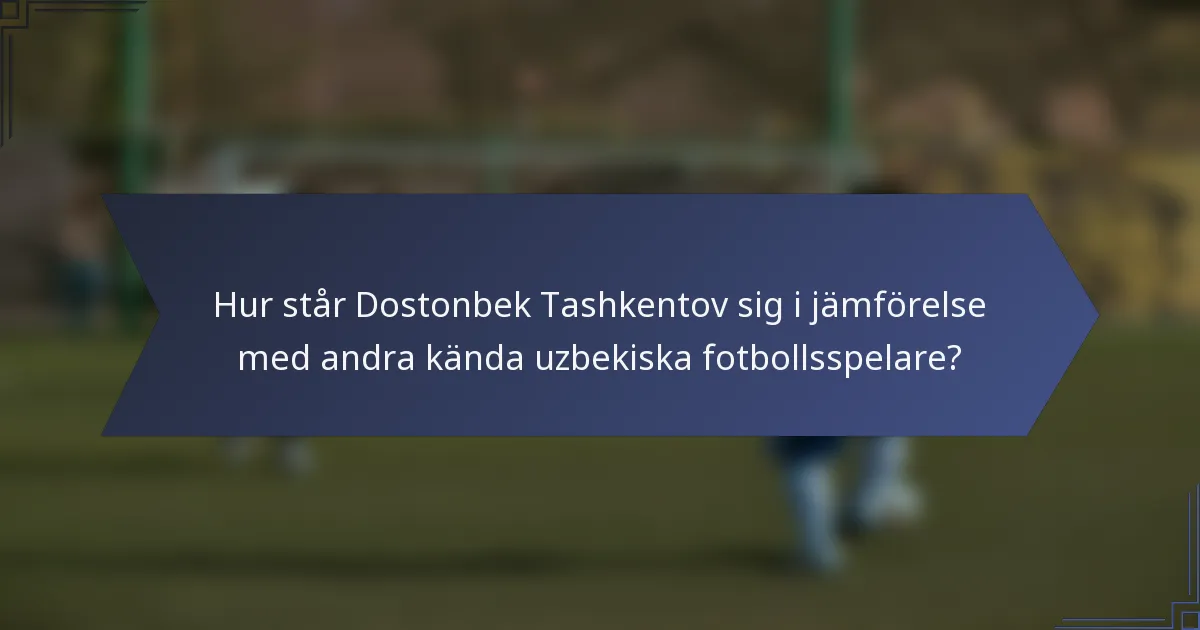 Hur står Dostonbek Tashkentov sig i jämförelse med andra kända uzbekiska fotbollsspelare?