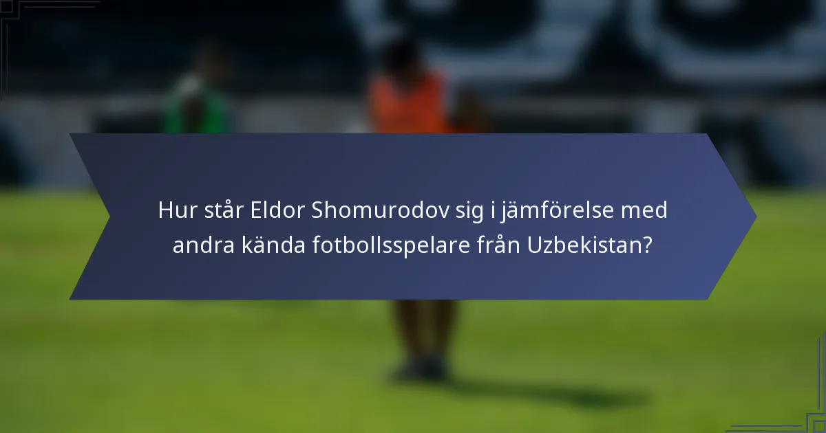 Hur står Eldor Shomurodov sig i jämförelse med andra kända fotbollsspelare från Uzbekistan?