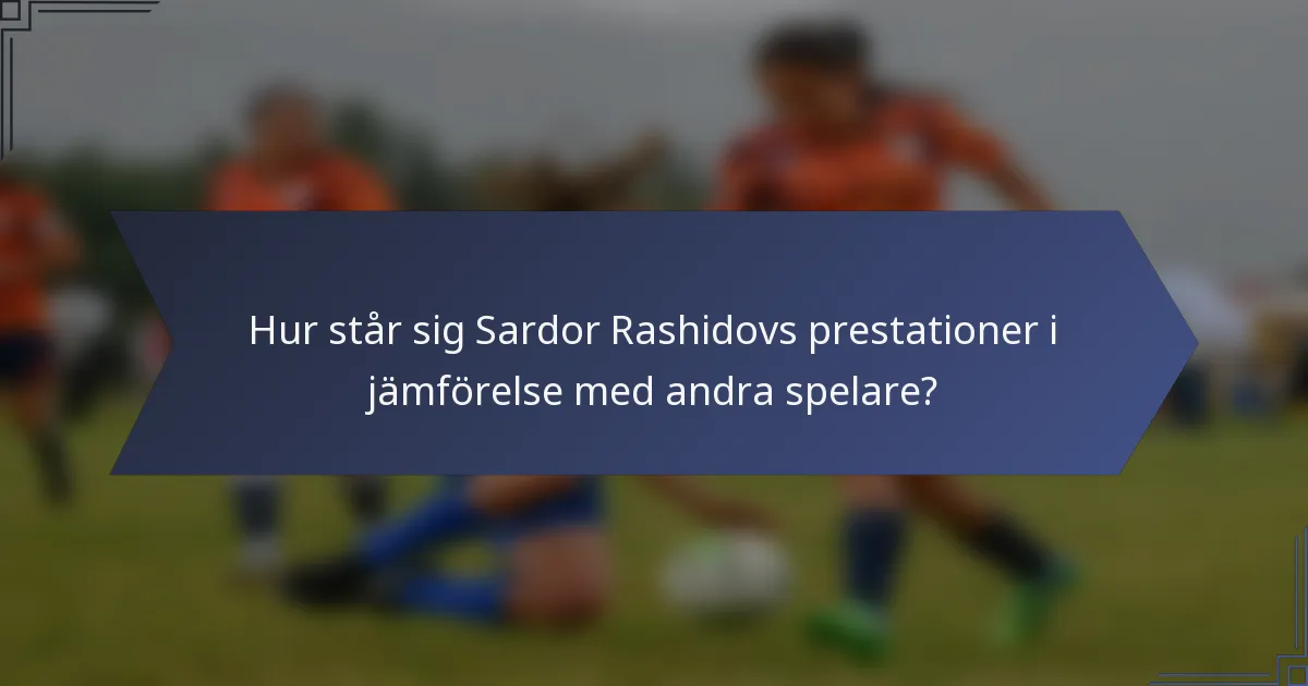 Hur står sig Sardor Rashidovs prestationer i jämförelse med andra spelare?
