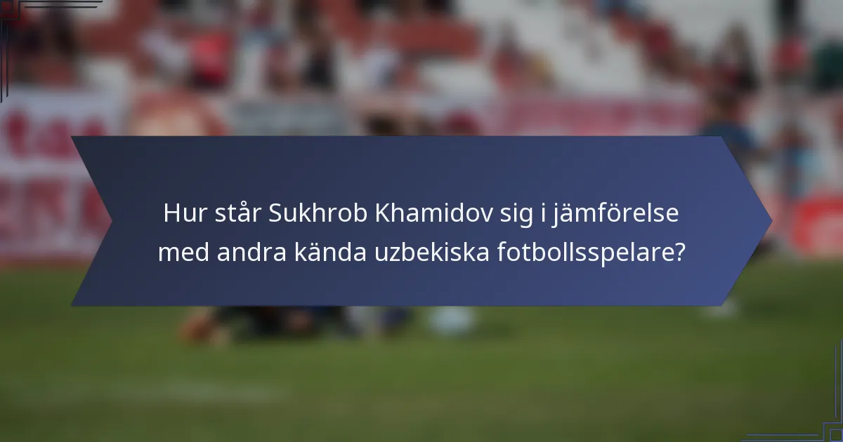 Hur står Sukhrob Khamidov sig i jämförelse med andra kända uzbekiska fotbollsspelare?
