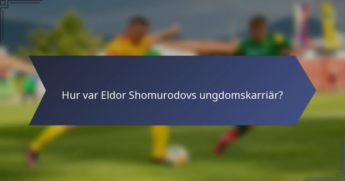 Hur var Eldor Shomurodovs ungdomskarriär?