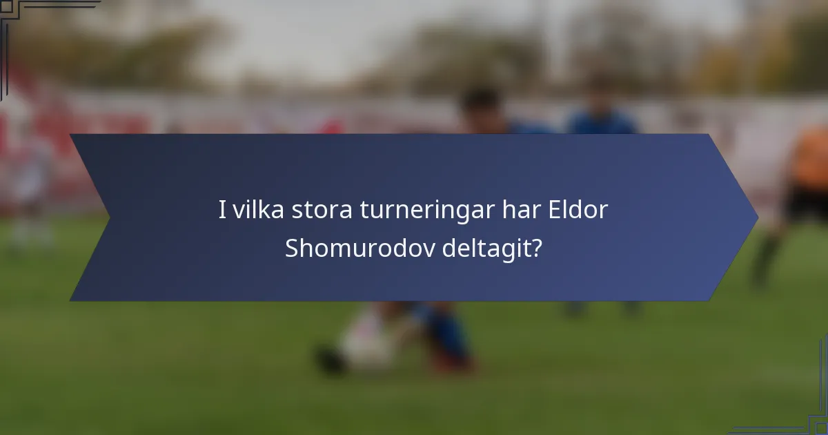 I vilka stora turneringar har Eldor Shomurodov deltagit?
