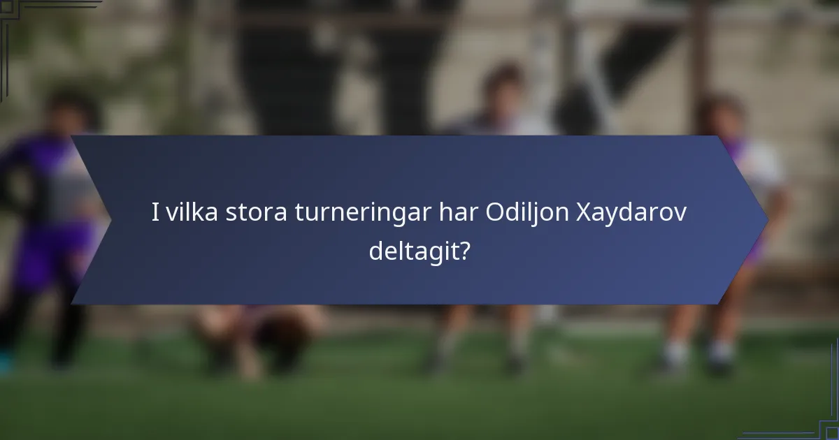 I vilka stora turneringar har Odiljon Xaydarov deltagit?