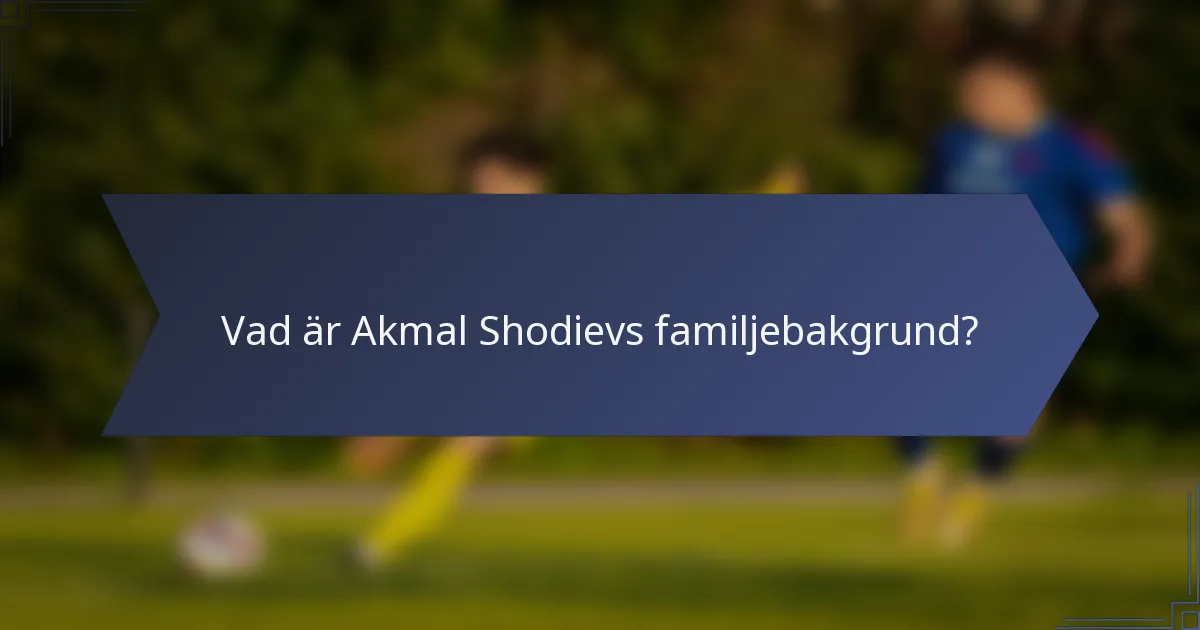 Vad är Akmal Shodievs familjebakgrund?