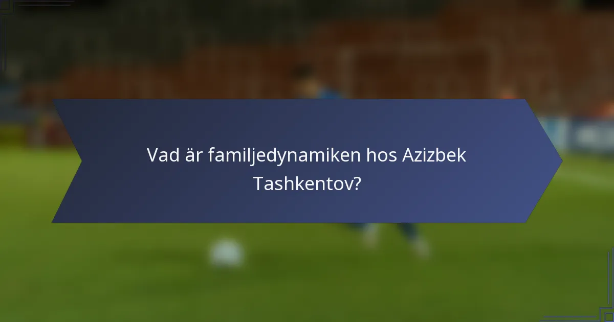 Vad är familjedynamiken hos Azizbek Tashkentov?