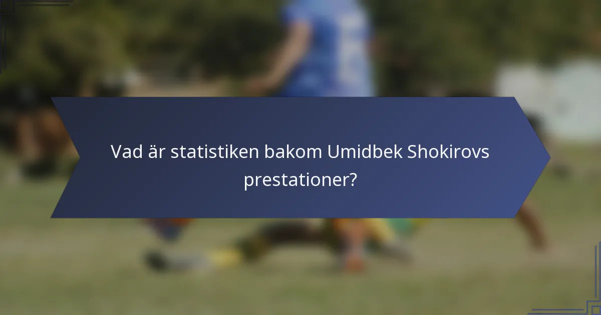 Vad är statistiken bakom Umidbek Shokirovs prestationer?