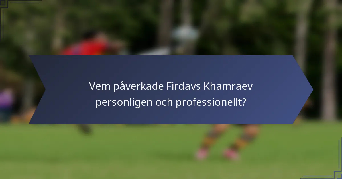Vem påverkade Firdavs Khamraev personligen och professionellt?