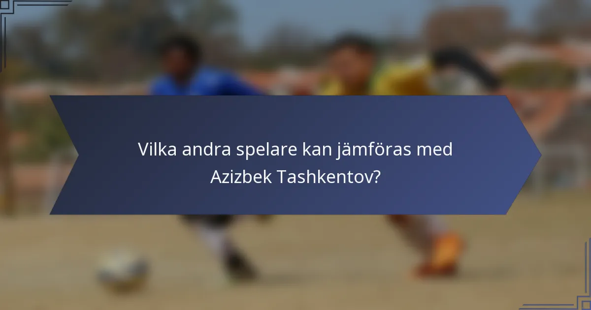 Vilka andra spelare kan jämföras med Azizbek Tashkentov?