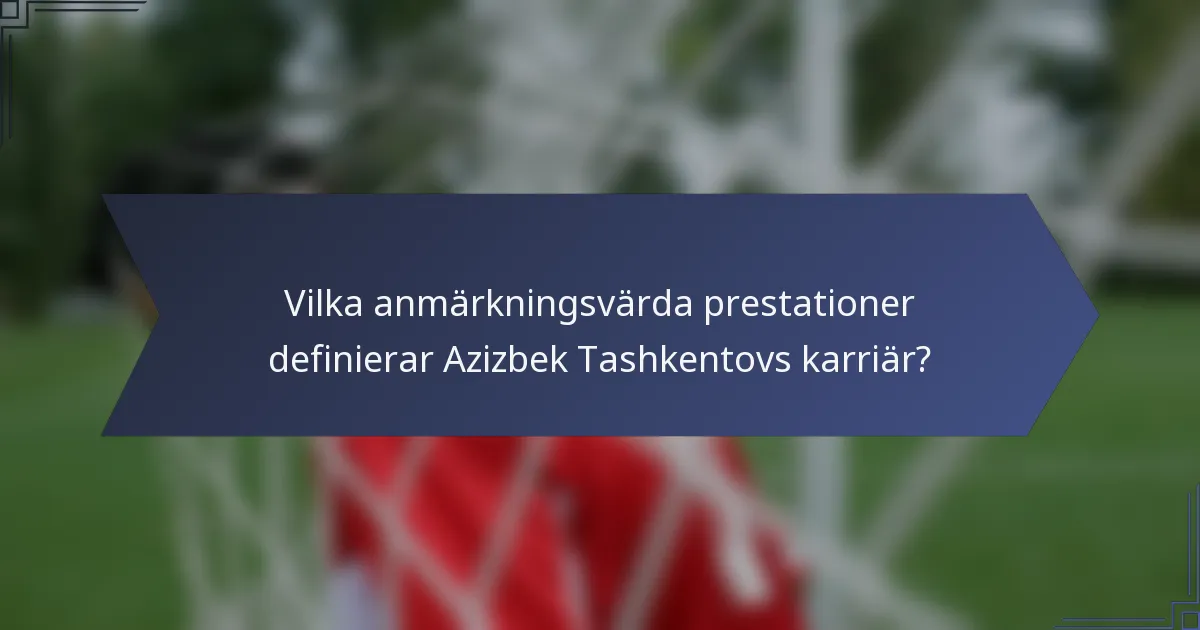 Vilka anmärkningsvärda prestationer definierar Azizbek Tashkentovs karriär?