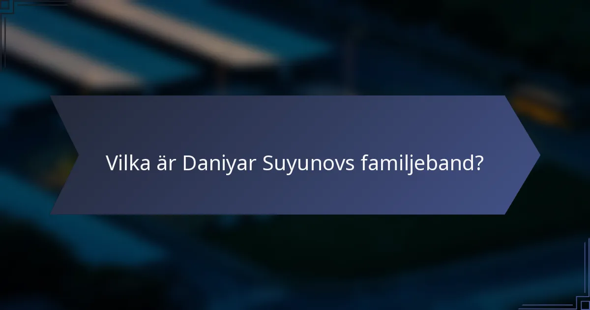 Vilka är Daniyar Suyunovs familjeband?