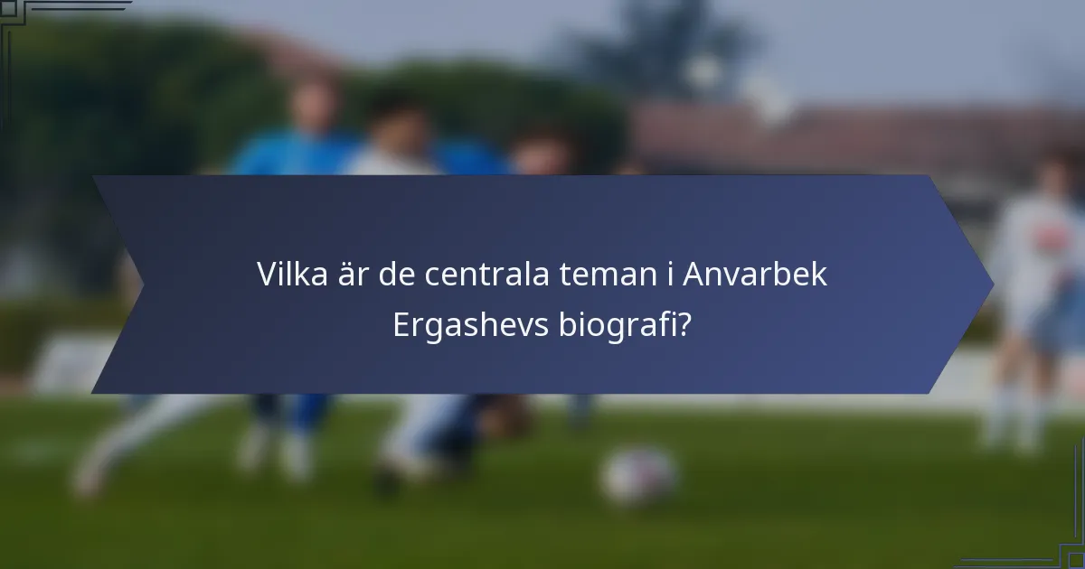 Vilka är de centrala teman i Anvarbek Ergashevs biografi?