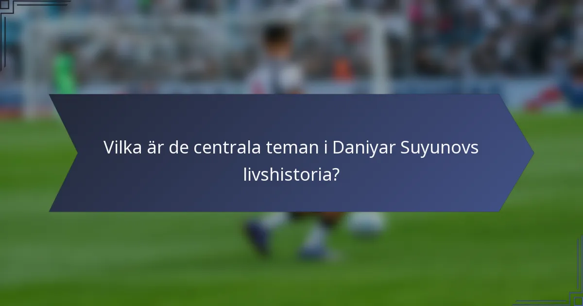 Vilka är de centrala teman i Daniyar Suyunovs livshistoria?