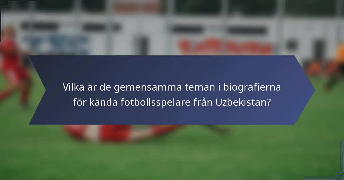 Vilka är de gemensamma teman i biografierna för kända fotbollsspelare från Uzbekistan?