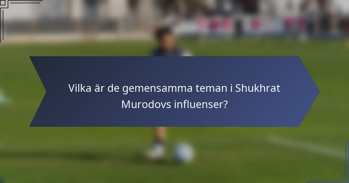 Vilka är de gemensamma teman i Shukhrat Murodovs influenser?