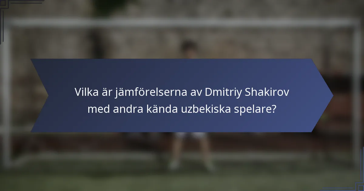Vilka är jämförelserna av Dmitriy Shakirov med andra kända uzbekiska spelare?
