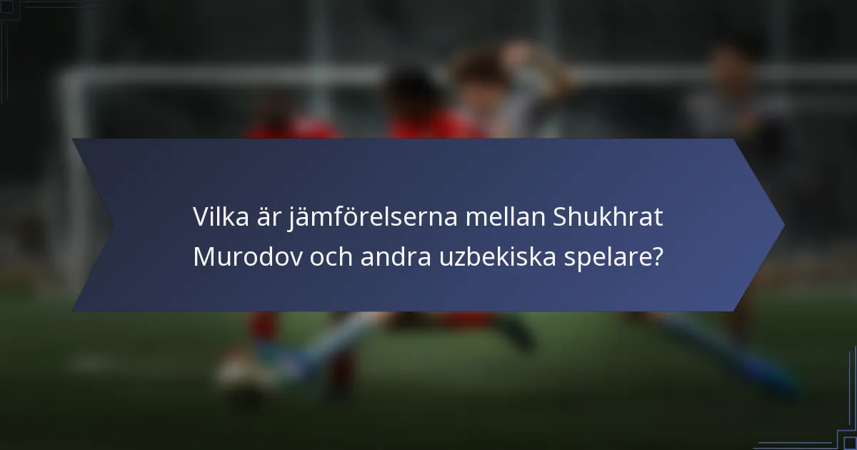 Vilka är jämförelserna mellan Shukhrat Murodov och andra uzbekiska spelare?