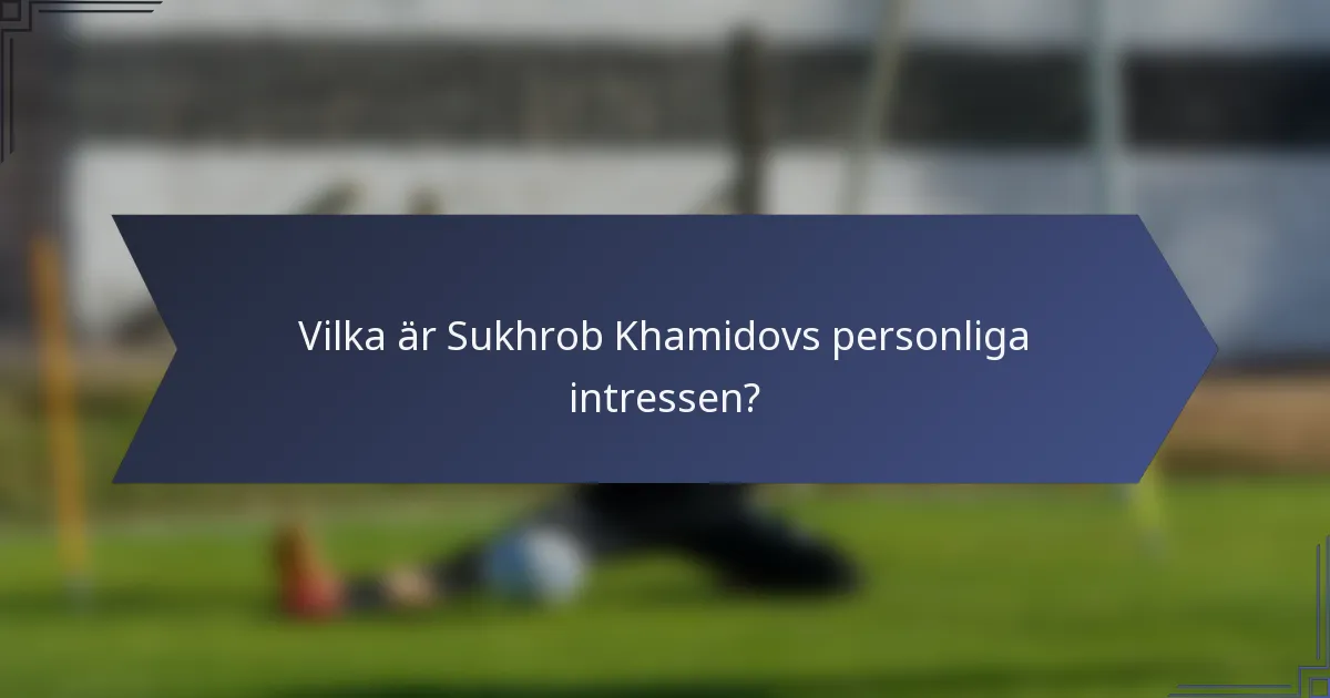 Vilka är Sukhrob Khamidovs personliga intressen?