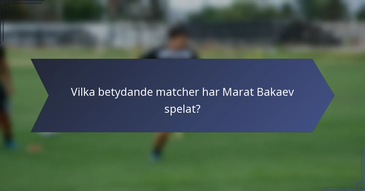Vilka betydande matcher har Marat Bakaev spelat?