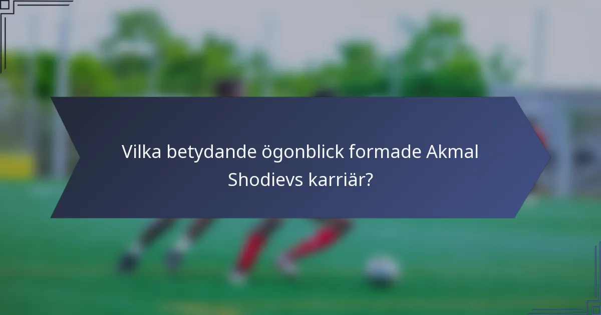Vilka betydande ögonblick formade Akmal Shodievs karriär?