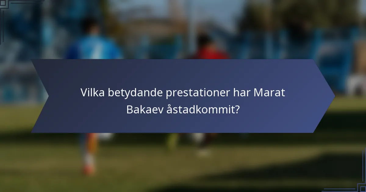 Vilka betydande prestationer har Marat Bakaev åstadkommit?