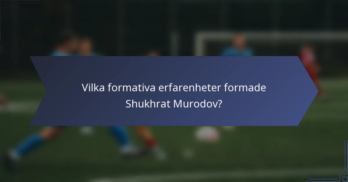 Vilka formativa erfarenheter formade Shukhrat Murodov?