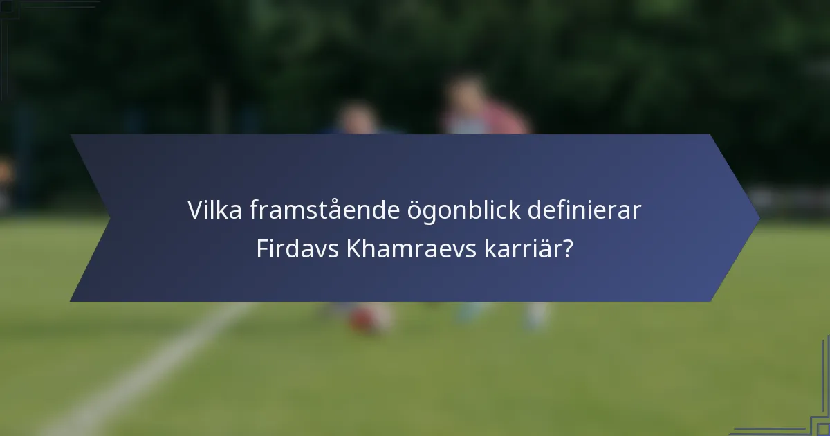 Vilka framstående ögonblick definierar Firdavs Khamraevs karriär?